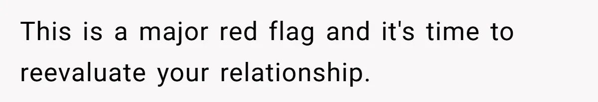 This is a major red flag and it's time to reevaluate your relationship.