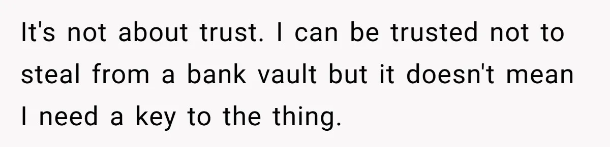 It's not about trust. I can be trusted not to steal from a bank vault but it doesn't mean I need a key to the thing.