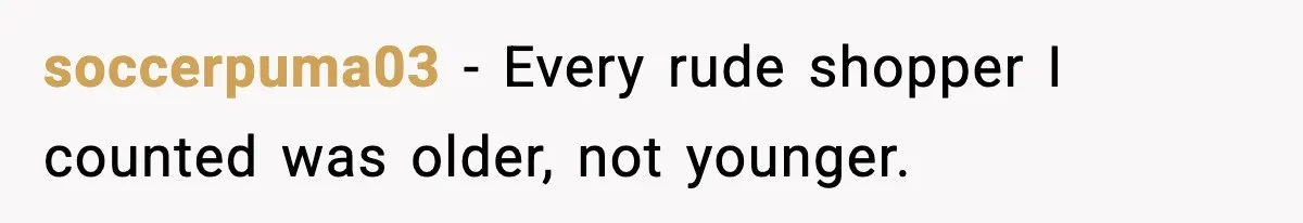 soccerpuma03 - Every rude shopper I counted was older, not younger.