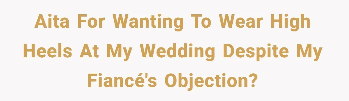 AITA for wanting to wear high heels at my wedding despite my fiancé's objection?