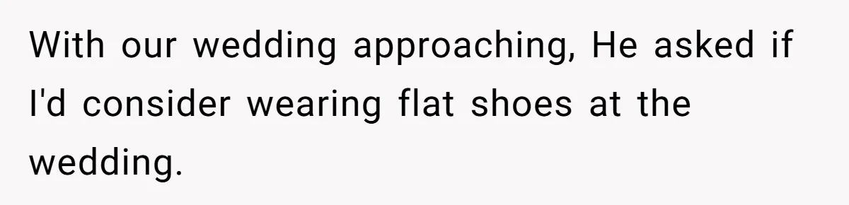 With our wedding approaching, He asked if I'd consider wearing flat shoes at the wedding.