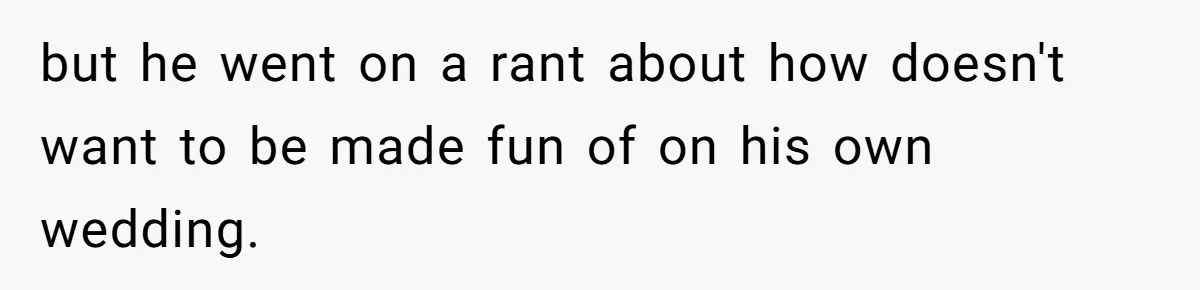 but he went on a rant about how doesn't want to be made fun of on his own wedding.