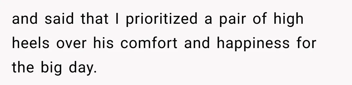 and said that I prioritized a pair of high heels over his comfort and happiness for the big day.