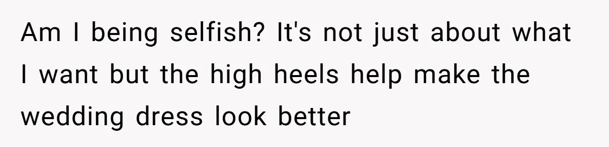 Am I being selfish? It's not just about what I want but the high heels help make the wedding dress look better