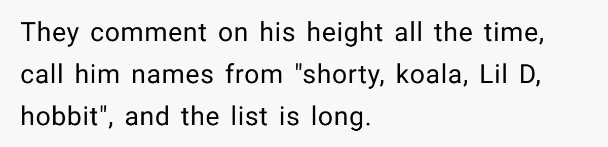 They comment on his height all the time, call him names from "shorty, koala, Lil D, hobbit", and the list is long.