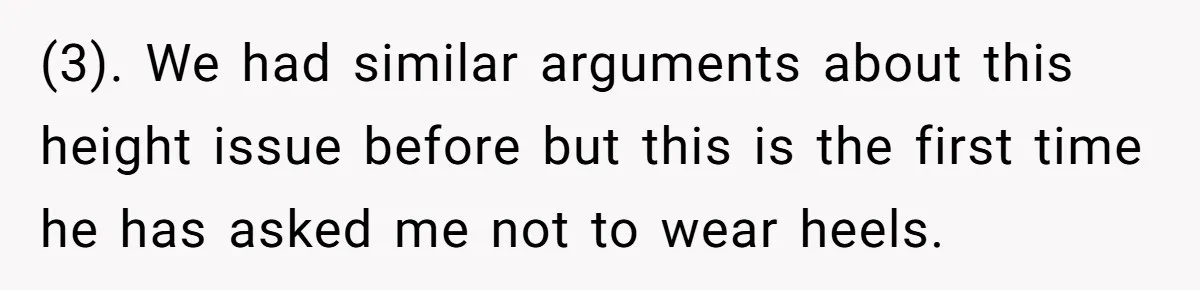 (3). We had similar arguments about this height issue before but this is the first time he has asked me not to wear heels.