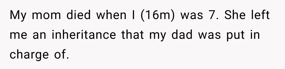 My mom died when I (16m) was 7. She left me an inheritance that my dad was put in charge of.