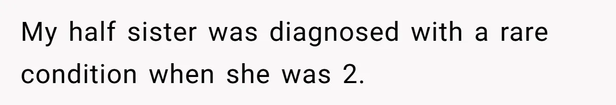 My half sister was diagnosed with a rare condition when she was 2.