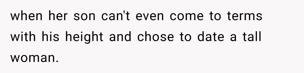 when her son can't even come to terms with his height and chose to date a tall woman.