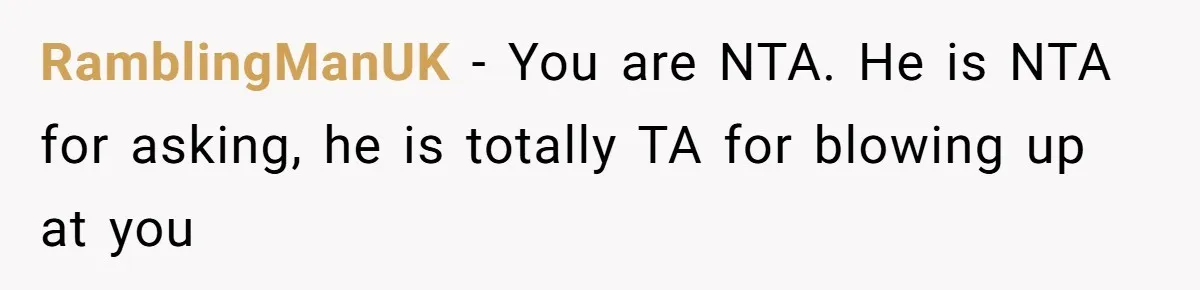 RamblingManUK − You are NTA. He is NTA for asking, he is totally TA for blowing up at you