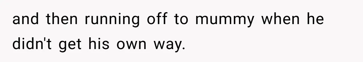 and then running off to mummy when he didn't get his own way.