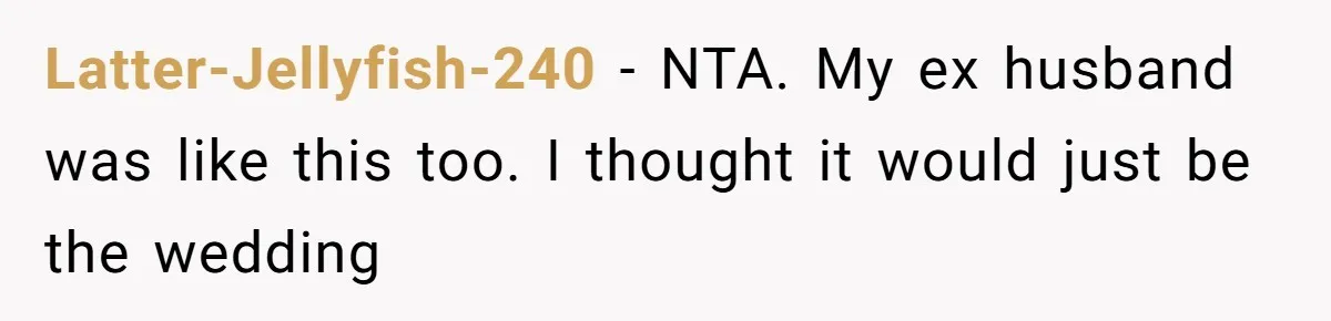 Latter-Jellyfish-240 − NTA. My ex husband was like this too. I thought it would just be the wedding