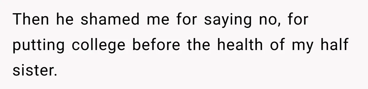 Then he shamed me for saying no, for putting college before the health of my half sister.