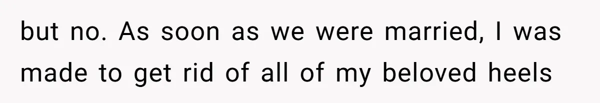 but no. As soon as we were married, I was made to get rid of all of my beloved heels