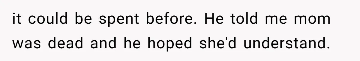 it could be spent before. He told me mom was dead and he hoped she'd understand.
