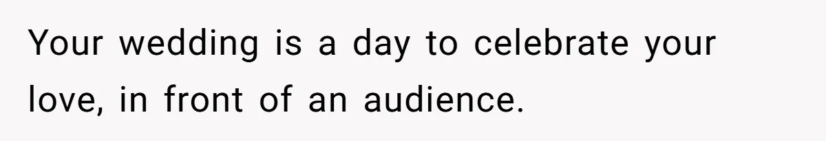Your wedding is a day to celebrate your love, in front of an audience.