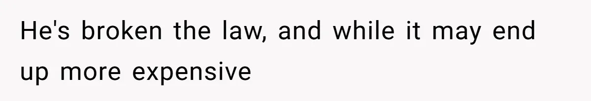 He's broken the law, and while it may end up more expensive