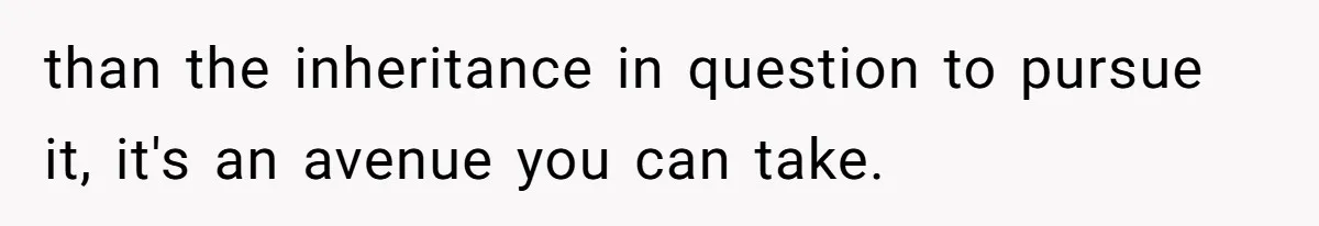than the inheritance in question to pursue it, it's an avenue you can take.