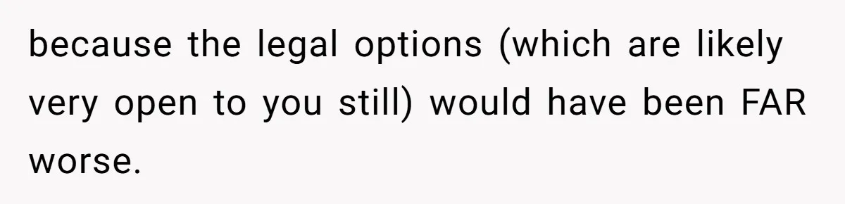 because the legal options (which are likely very open to you still) would have been FAR worse.