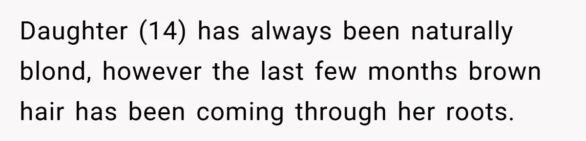 Daughter (14) has always been naturally blond, however the last few months brown hair has been coming through her roots.
