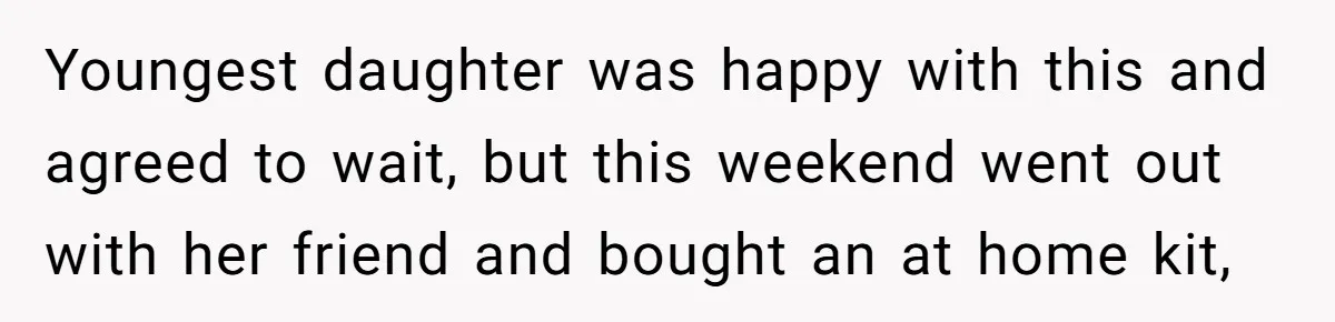 Youngest daughter was happy with this and agreed to wait, but this weekend went out with her friend and bought an at home kit,