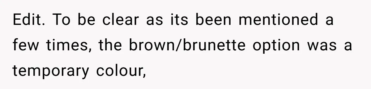 Edit. To be clear as its been mentioned a few times, the brown/brunette option was a temporary colour,