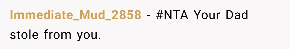 Immediate_Mud_2858 − #NTA Your Dad stole from you.