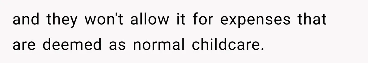and they won't allow it for expenses that are deemed as normal childcare.