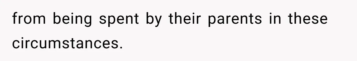 from being spent by their parents in these circumstances.