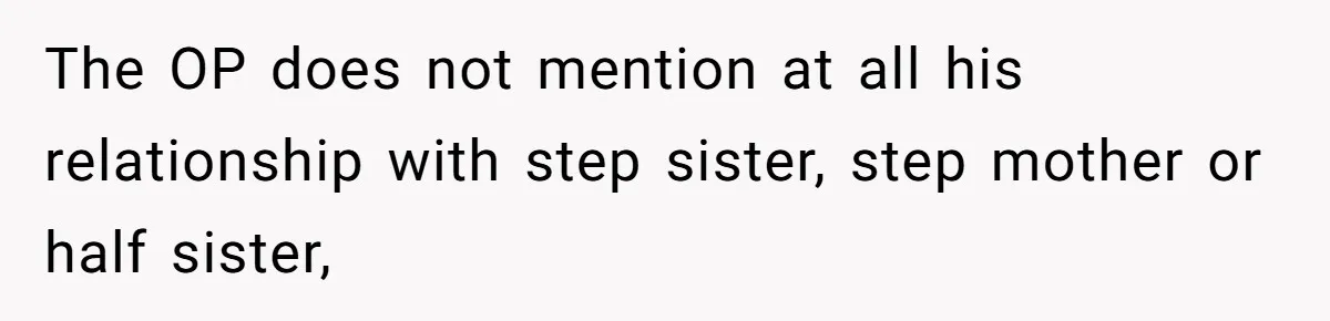 The OP does not mention at all his relationship with step sister, step mother or half sister,