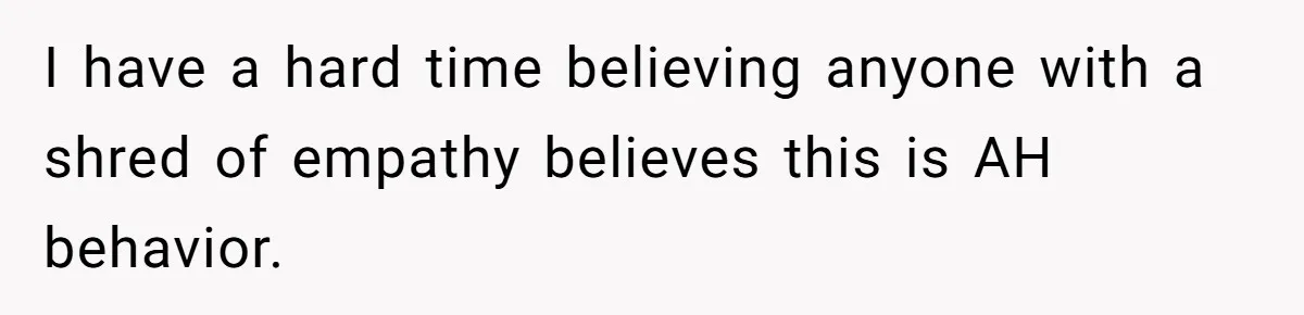 I have a hard time believing anyone with a shred of empathy believes this is AH behavior.