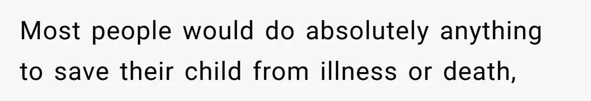 Most people would do absolutely anything to save their child from illness or death,