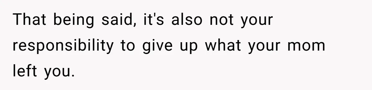 That being said, it's also not your responsibility to give up what your mom left you.