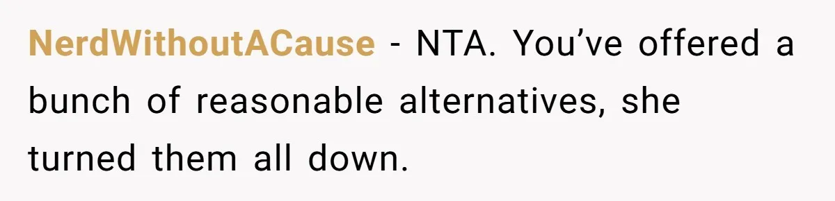 NerdWithoutACause − NTA. You’ve offered a bunch of reasonable alternatives, she turned them all down.