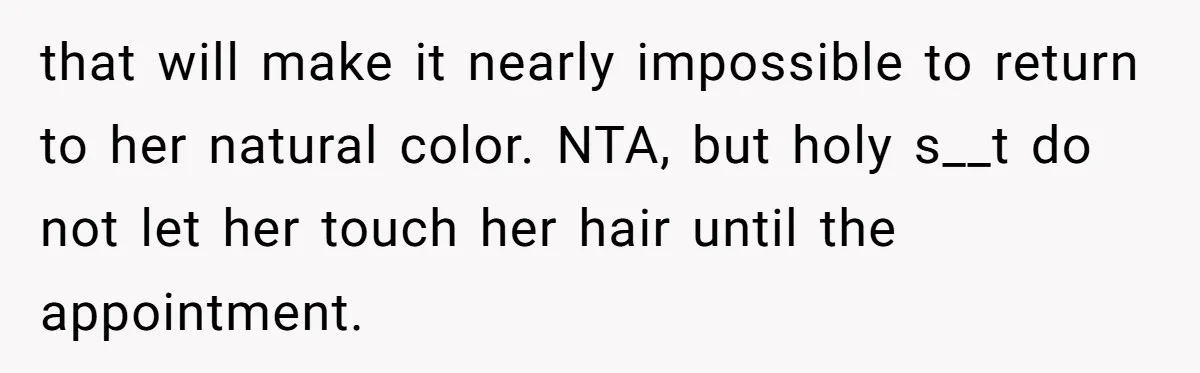 that will make it nearly impossible to return to her natural color. NTA, but holy s__t do not let her touch her hair until the appointment.