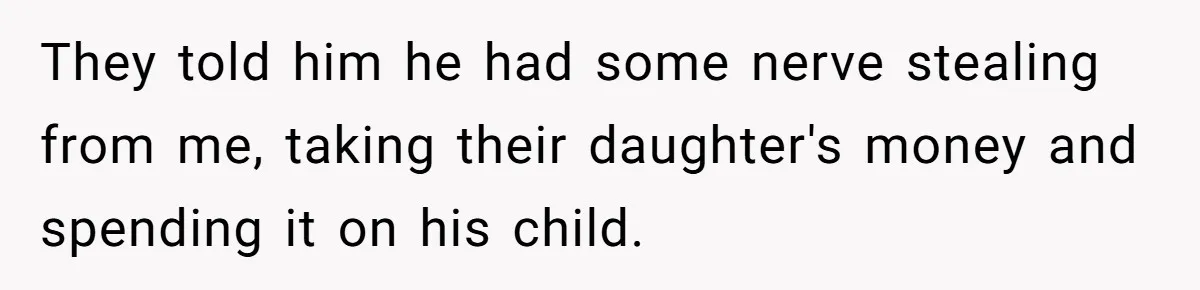 They told him he had some nerve stealing from me, taking their daughter's money and spending it on his child.