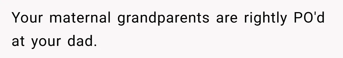 Your maternal grandparents are rightly PO'd at your dad.