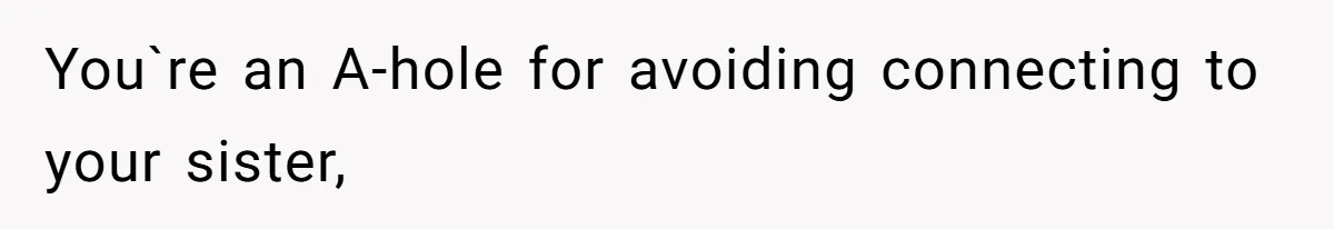You`re an A-hole for avoiding connecting to your sister,