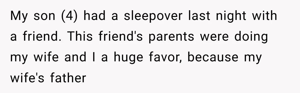 Man Drives To Friend’s House For Toddler’s Toy, Gets Accused Of “Barging In” My son (4) had a sleepover last night with a friend. This friend's parents were doing my wife and I a huge favor, because my wife's father
