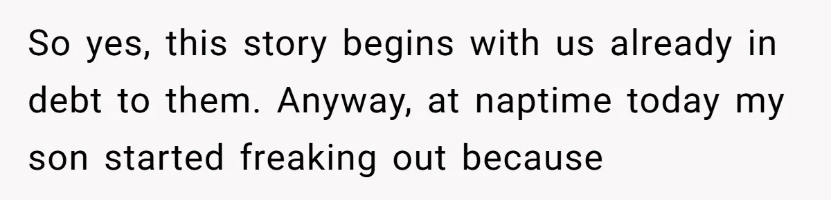 Man Drives To Friend’s House For Toddler’s Toy, Gets Accused Of “Barging In” So yes, this story begins with us already in debt to them. Anyway, at naptime today my son started freaking out because