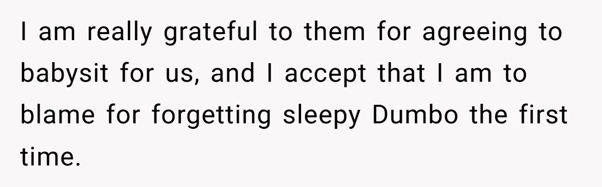 Man Drives To Friend’s House For Toddler’s Toy, Gets Accused Of “Barging In” I am really grateful to them for agreeing to babysit for us, and I accept that I am to blame for forgetting sleepy Dumbo the first time.