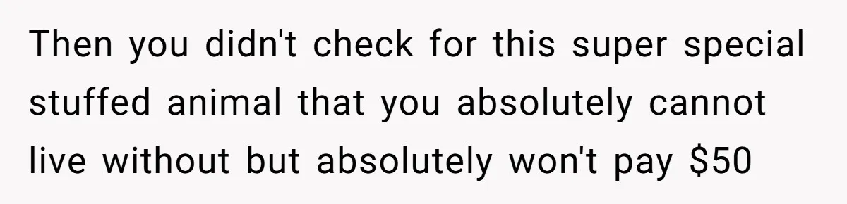 Man Drives To Friend’s House For Toddler’s Toy, Gets Accused Of “Barging In” Then you didn't check for this super special stuffed animal that you absolutely cannot live without but absolutely won't pay $50