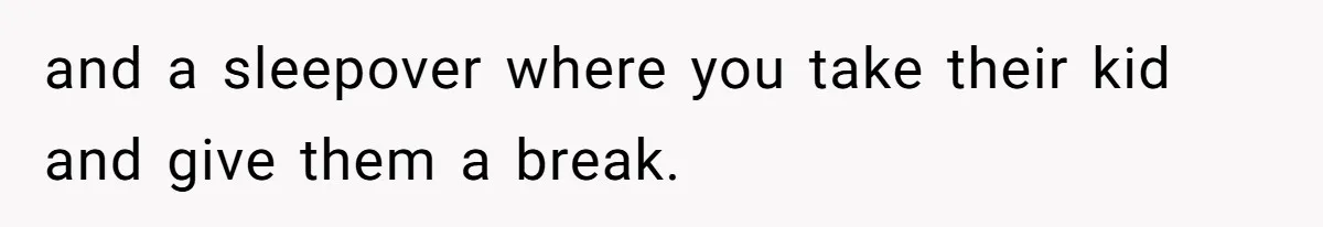 Man Drives To Friend’s House For Toddler’s Toy, Gets Accused Of “Barging In” and a sleepover where you take their kid and give them a break.