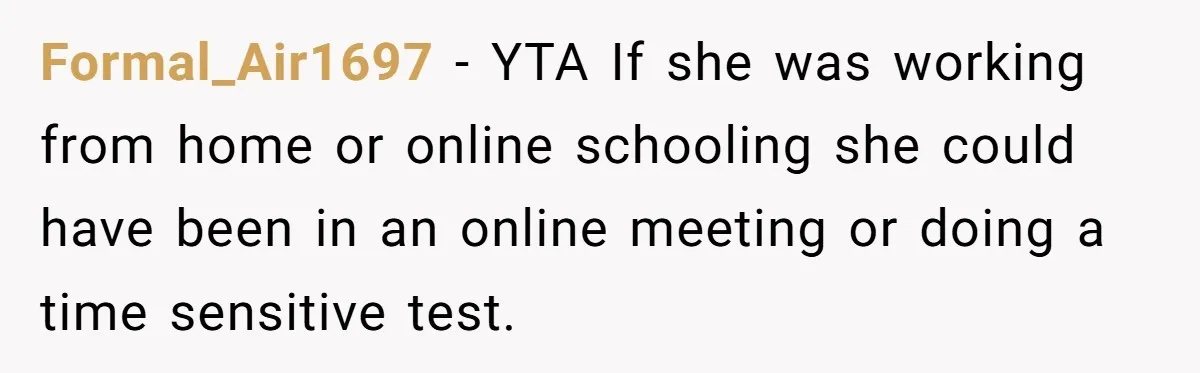Man Drives To Friend’s House For Toddler’s Toy, Gets Accused Of “Barging In” Formal_Air1697 − YTA If she was working from home or online schooling she could have been in an online meeting or doing a time sensitive test.