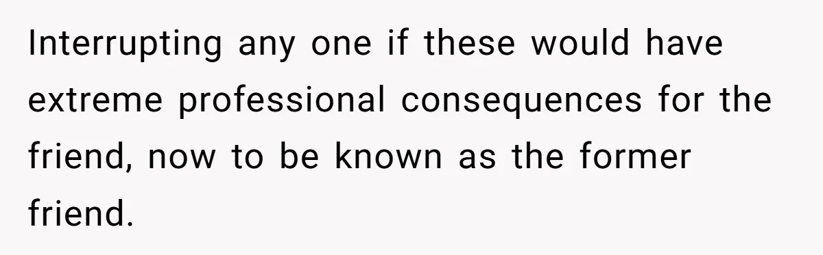 Man Drives To Friend’s House For Toddler’s Toy, Gets Accused Of “Barging In” Interrupting any one if these would have extreme professional consequences for the friend, now to be known as the former friend.