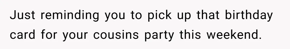 Man Drives To Friend’s House For Toddler’s Toy, Gets Accused Of “Barging In” Just reminding you to pick up that birthday card for your cousins party this weekend.
