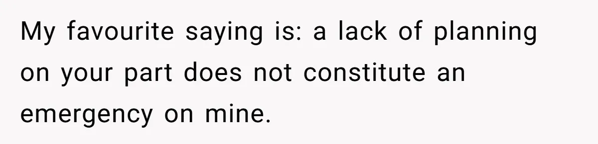 Man Drives To Friend’s House For Toddler’s Toy, Gets Accused Of “Barging In” My favourite saying is: a lack of planning on your part does not constitute an emergency on mine.