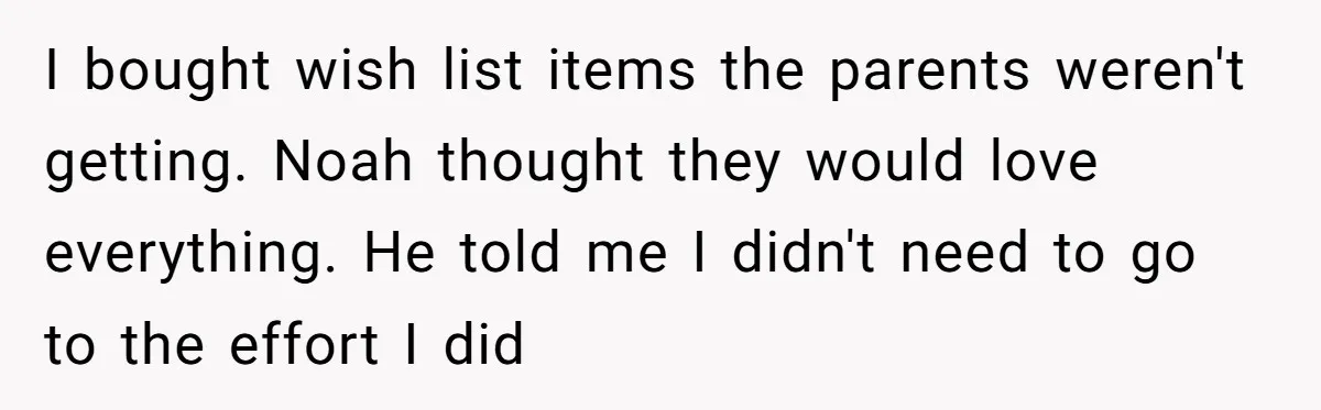 Woman Tries To Win Over Fiancé’s Family With Personalized Gifts, Gets Labeled 'Stalker' Instead I bought wish list items the parents weren't getting. Noah thought they would love everything. He told me I didn't need to go to the effort I did