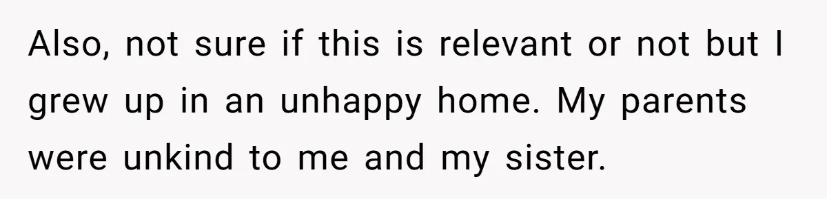 Woman Tries To Win Over Fiancé’s Family With Personalized Gifts, Gets Labeled 'Stalker' Instead Also, not sure if this is relevant or not but I grew up in an unhappy home. My parents were unkind to me and my sister.