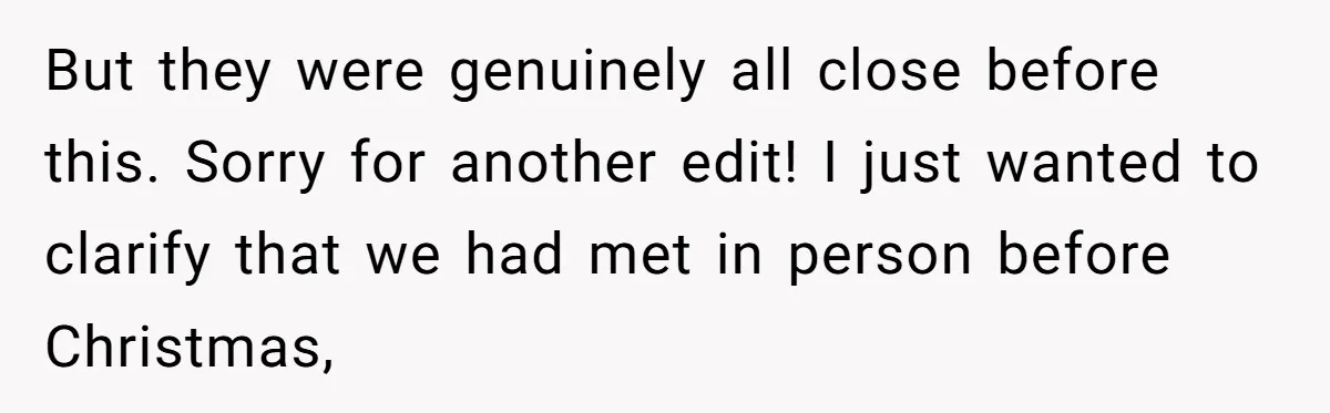 Woman Tries To Win Over Fiancé’s Family With Personalized Gifts, Gets Labeled 'Stalker' Instead But they were genuinely all close before this. Sorry for another edit! I just wanted to clarify that we had met in person before Christmas,